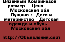 Вязанный Комбинезон 56 размер  › Цена ­ 300 - Московская обл., Пущино г. Дети и материнство » Детская одежда и обувь   . Московская обл.